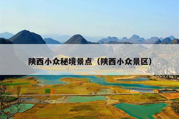 陕西小众秘境景点（陕西小众景区）