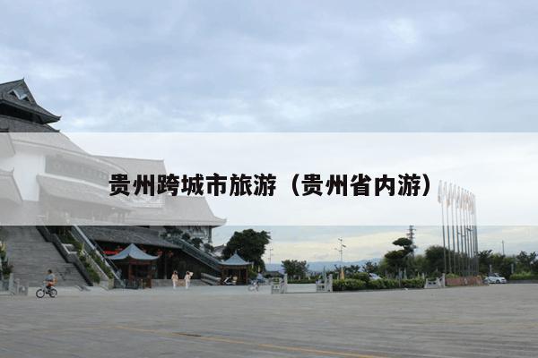 贵州跨城市旅游（贵州省内游）