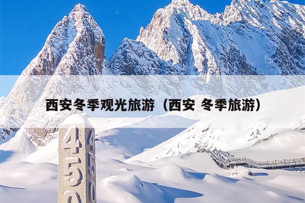 西安冬季观光旅游（西安 冬季旅游）