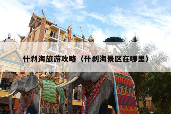 什刹海旅游攻略（什刹海景区在哪里）