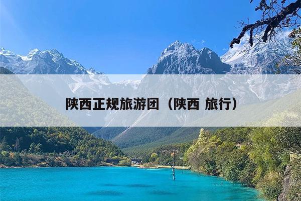 陕西正规旅游团（陕西 旅行）