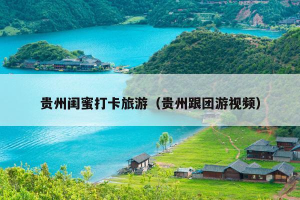 贵州闺蜜打卡旅游（贵州跟团游视频）