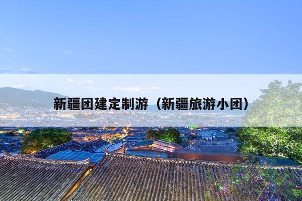 新疆团建定制游（新疆旅游小团）