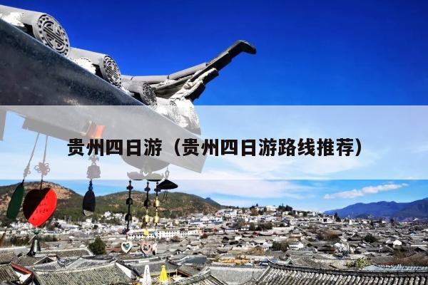 贵州四日游（贵州四日游路线推荐）