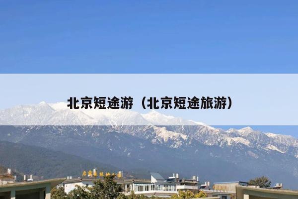 北京短途游(北京短途旅游)