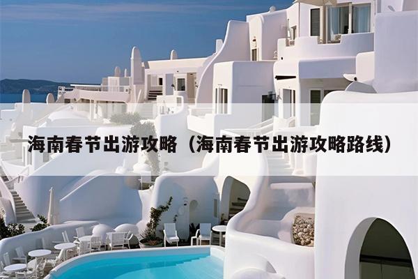 海南春节出游攻略（海南春节出游攻略路线）