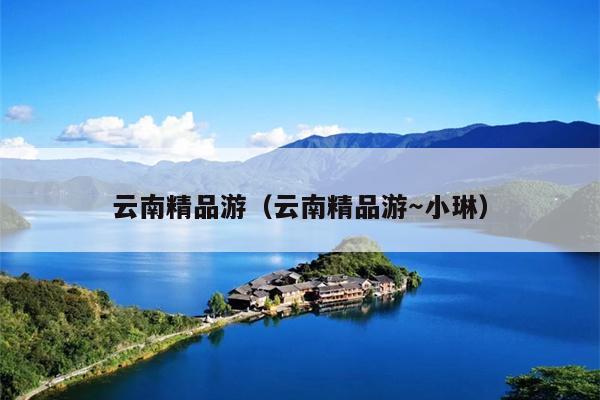云南精品游（云南精品游～小琳）