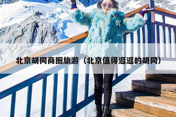 北京胡同商圈旅游（北京值得逛逛的胡同）