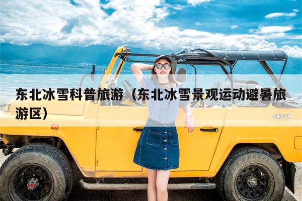 东北冰雪科普旅游（东北冰雪景观运动避暑旅游区）