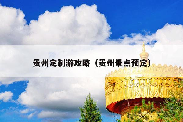 贵州定制游攻略（贵州景点预定）