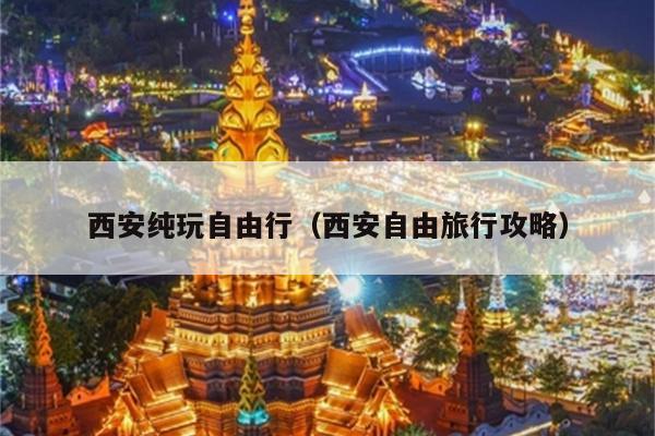 西安纯玩自由行（西安自由旅行攻略）