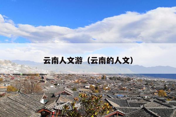 云南人文游（云南的人文）
