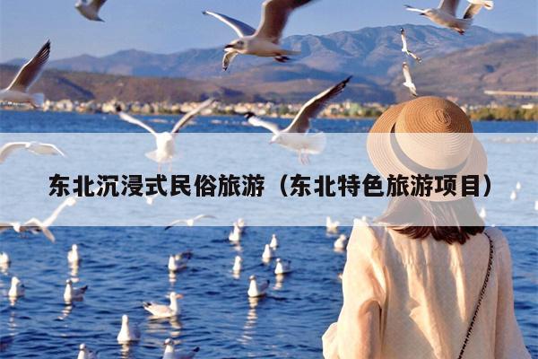 东北沉浸式民俗旅游（东北特色旅游项目）