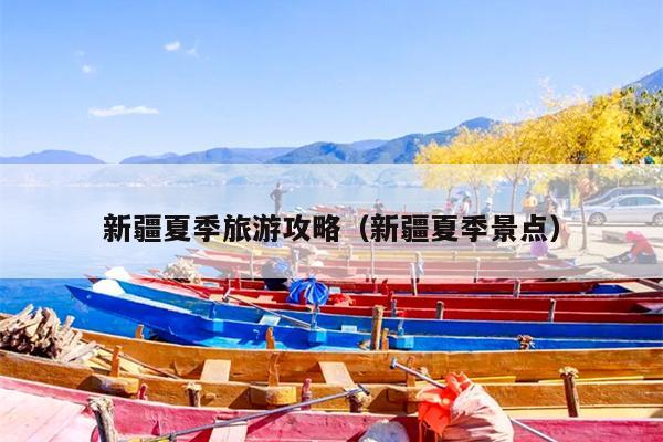 新疆夏季旅游攻略（新疆夏季景点）