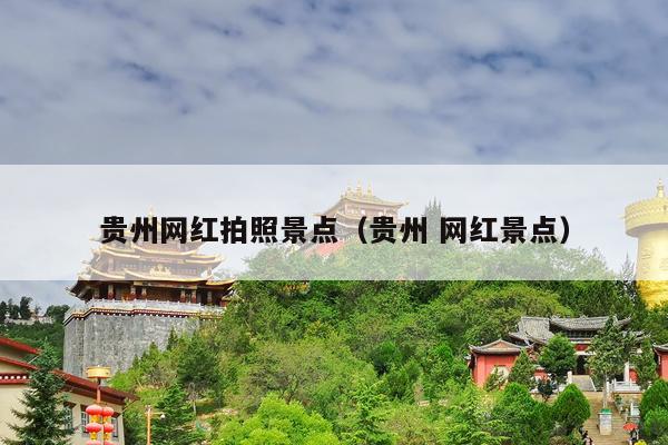 贵州网红拍照景点（贵州 网红景点）