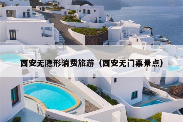 西安无隐形消费旅游（西安无门票景点）