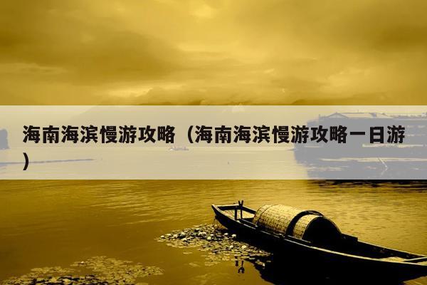 海南海滨慢游攻略（海南海滨慢游攻略一日游）