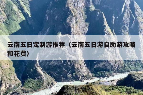 云南五日定制游推荐（云南五日游自助游攻略和花费）