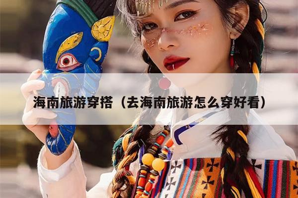 海南旅游穿搭（去海南旅游怎么穿好看）