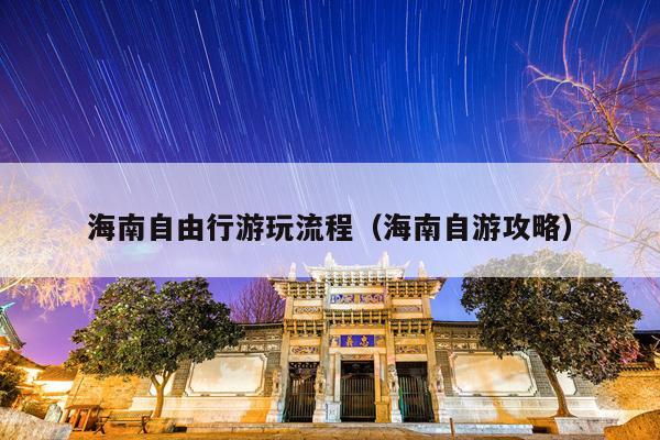 海南自由行游玩流程（海南自游攻略）