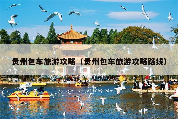 贵州包车旅游攻略（贵州包车旅游攻略路线）