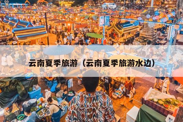 云南夏季旅游（云南夏季旅游水边）