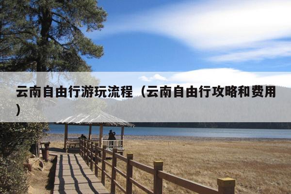 云南自由行游玩流程（云南自由行攻略和费用）