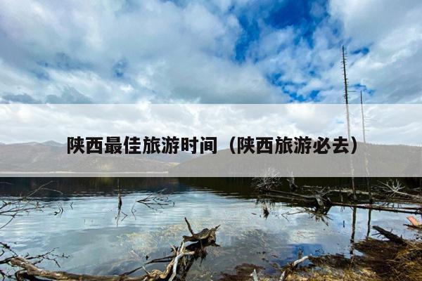 陕西最佳旅游时间（陕西旅游必去）