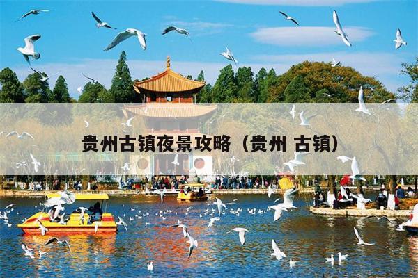 贵州古镇夜景攻略（贵州 古镇）