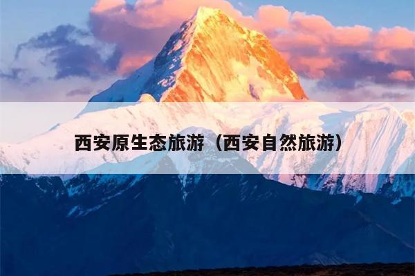 西安原生态旅游（西安自然旅游）