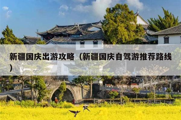 新疆国庆出游攻略（新疆国庆自驾游推荐路线）