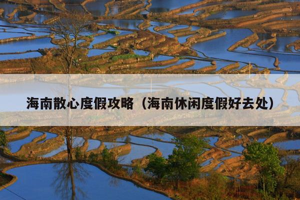 海南散心度假攻略（海南休闲度假好去处）
