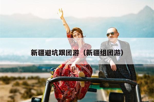 新疆避坑跟团游（新疆组团游）
