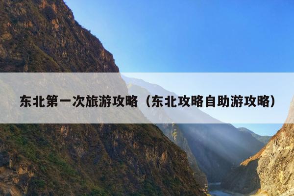 东北第一次旅游攻略（东北攻略自助游攻略）