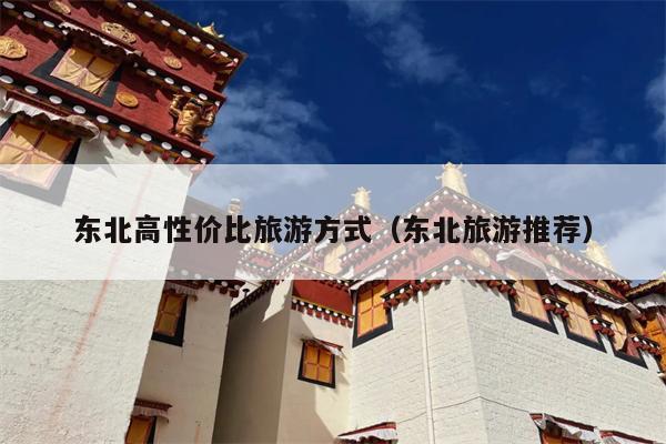 东北高性价比旅游方式（东北旅游推荐）