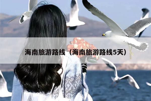 海南旅游路线（海南旅游路线5天）