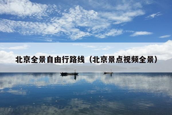 北京全景自由行路线（北京景点视频全景）