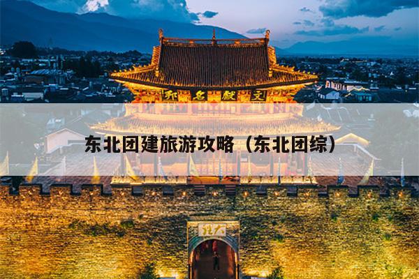 东北团建旅游攻略（东北团综）