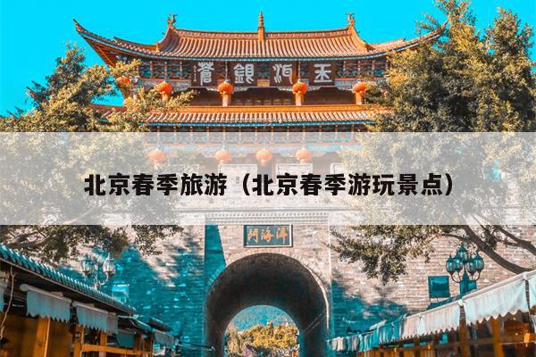 北京春季旅游（北京春季游玩景点）