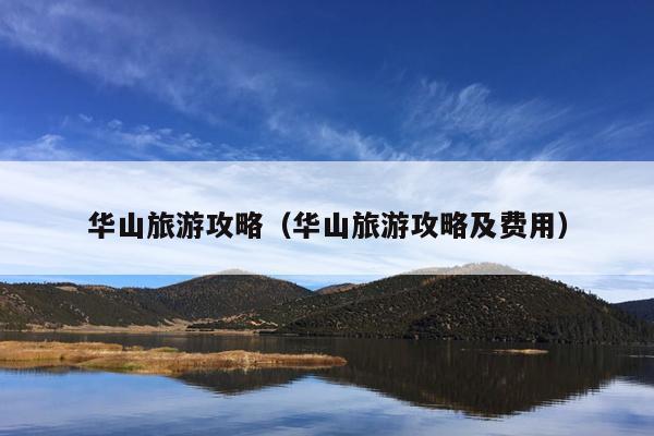 华山旅游攻略（华山旅游攻略及费用）