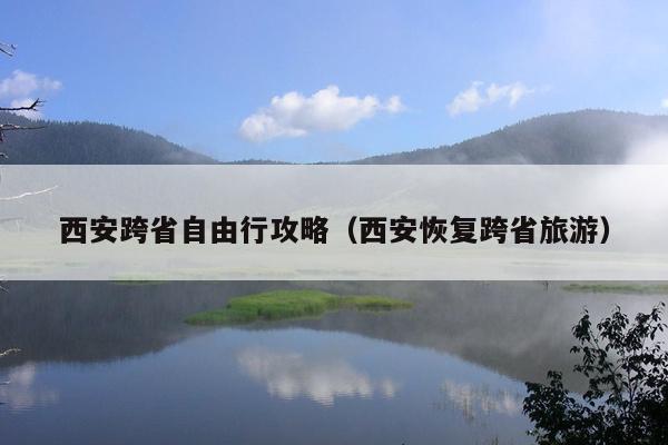 西安跨省自由行攻略（西安恢复跨省旅游）