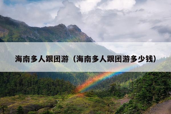海南多人跟团游（海南多人跟团游多少钱）
