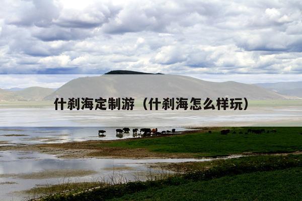 什刹海定制游（什刹海怎么样玩）