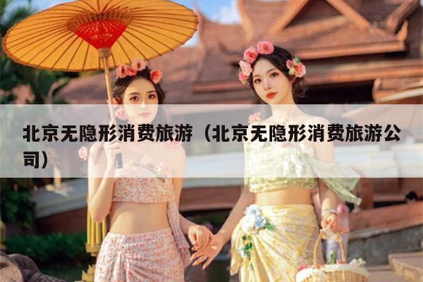 北京无隐形消费旅游（北京无隐形消费旅游公司）