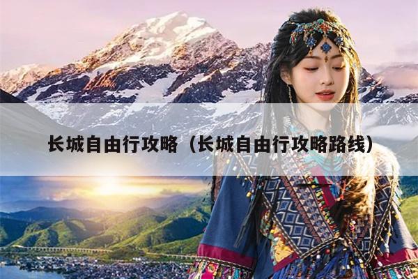 长城自由行攻略（长城自由行攻略路线）