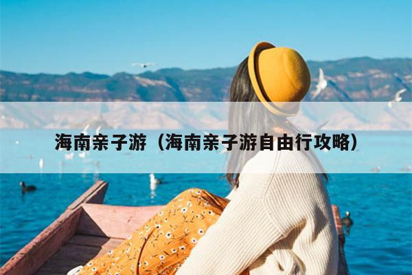 海南亲子游（海南亲子游自由行攻略）