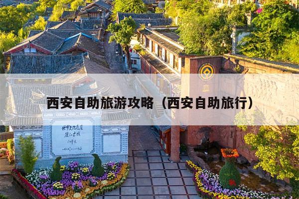 西安自助旅游攻略（西安自助旅行）