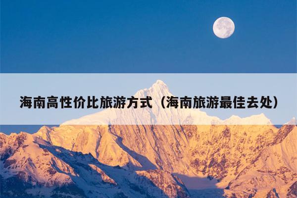 海南高性价比旅游方式（海南旅游最佳去处）