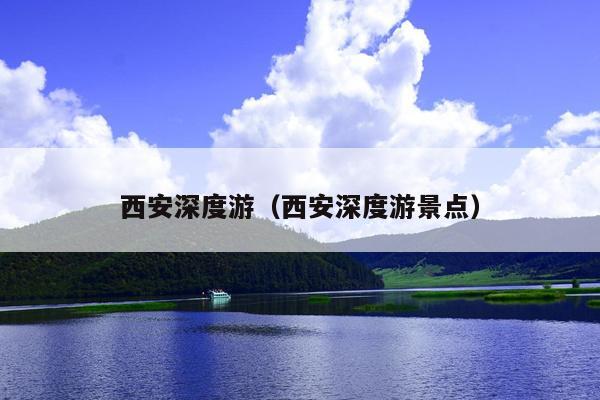 西安深度游（西安深度游景点）