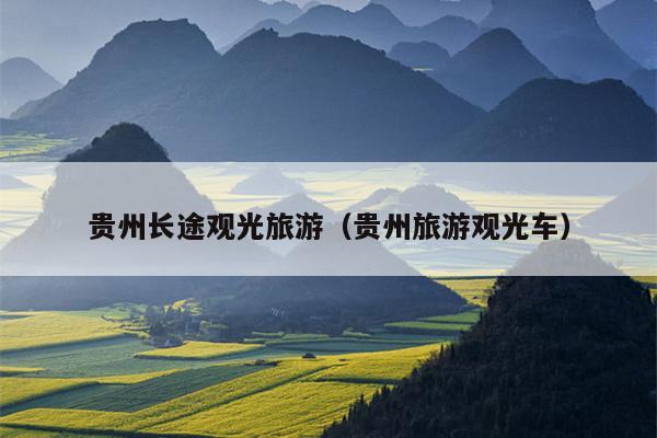 贵州长途观光旅游（贵州旅游观光车）